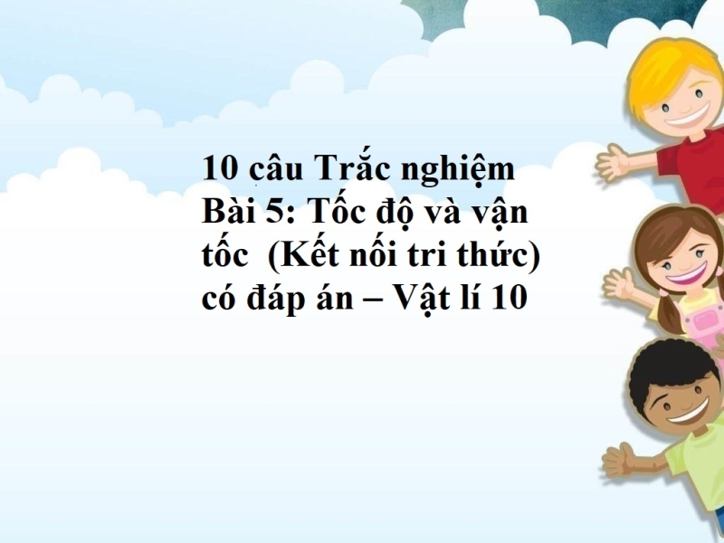 10 câu Trắc nghiệm  Bài 5: Tốc độ và vận tốc  (Kết nối tri thức) có đáp án – Vật lí 10