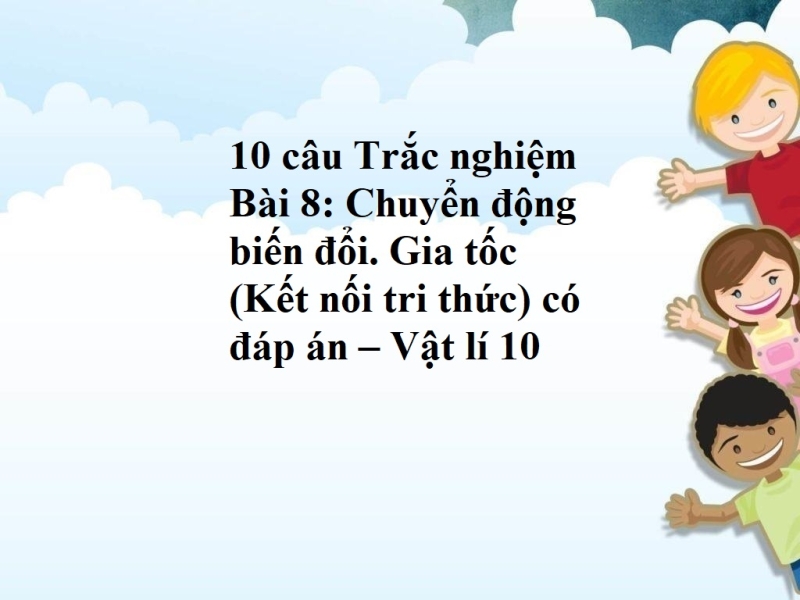 10 câu Trắc nghiệm  Bài 8: Chuyển động biến đổi. Gia tốc (Kết nối tri thức) có đáp án – Vật lí 10