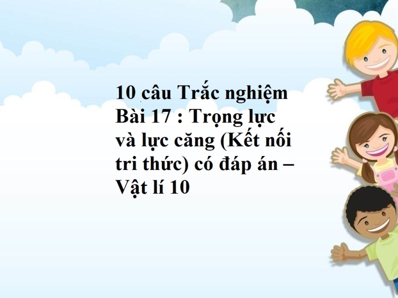 10 câu Trắc nghiệm  Bài 17 : Trọng lực và lực căng (Kết nối tri thức) có đáp án – Vật lí 10