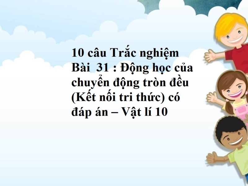 10 câu Trắc nghiệm Bài  31 : Động học của chuyển động tròn đều (Kết nối tri thức) có đáp án – Vật lí 10