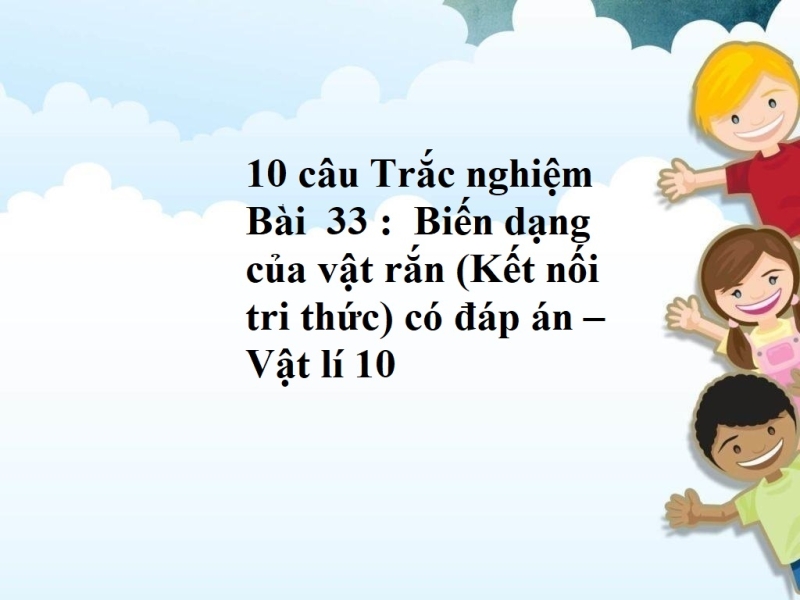 10 câu Trắc nghiệm Bài  33 :  Biến dạng của vật rắn (Kết nối tri thức) có đáp án – Vật lí 10