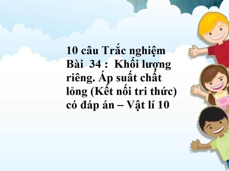 10 câu Trắc nghiệm Bài  34 :  Khối lượng riêng. Áp suất chất lỏng (Kết nối tri thức) có đáp án – Vật lí 10