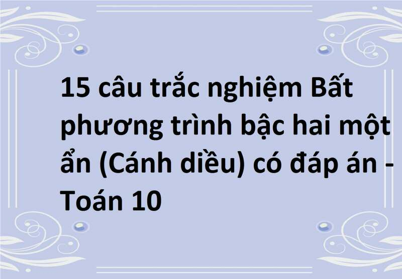 15 câu trắc nghiệm Bất phương trình bậc hai một ẩn (Cánh diều) có đáp án - Toán 10