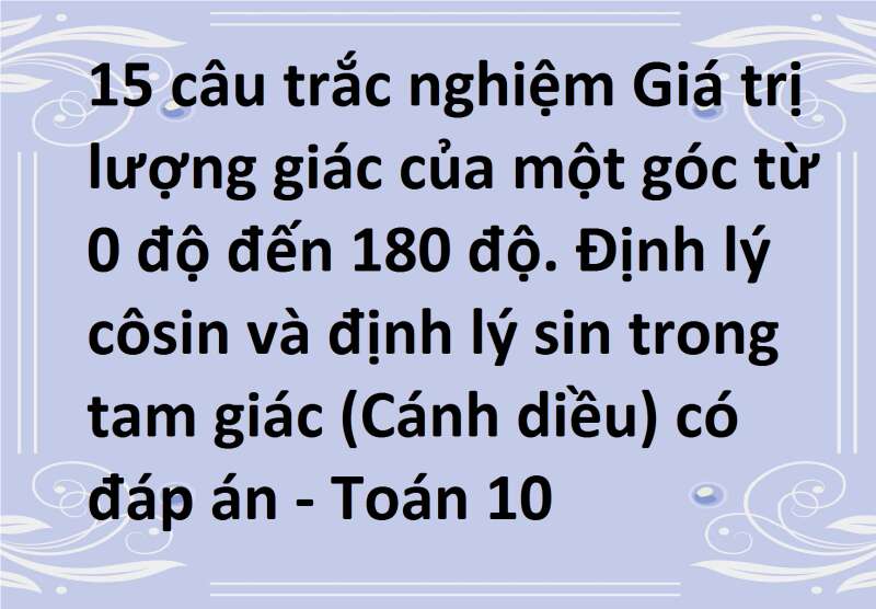 15 câu trắc nghiệm Giá trị lượng giác của một góc từ 0 độ đến 180 độ. Định lý côsin và định lý sin trong tam giác (Cánh diều) có đáp án - Toán 10