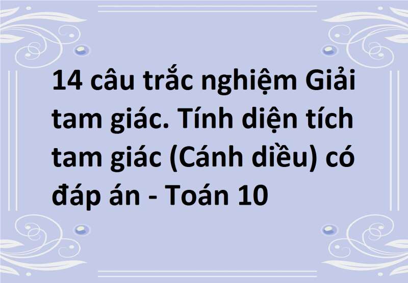 14 câu trắc nghiệm Giải tam giác. Tính diện tích tam giác (Cánh diều) có đáp án - Toán 10