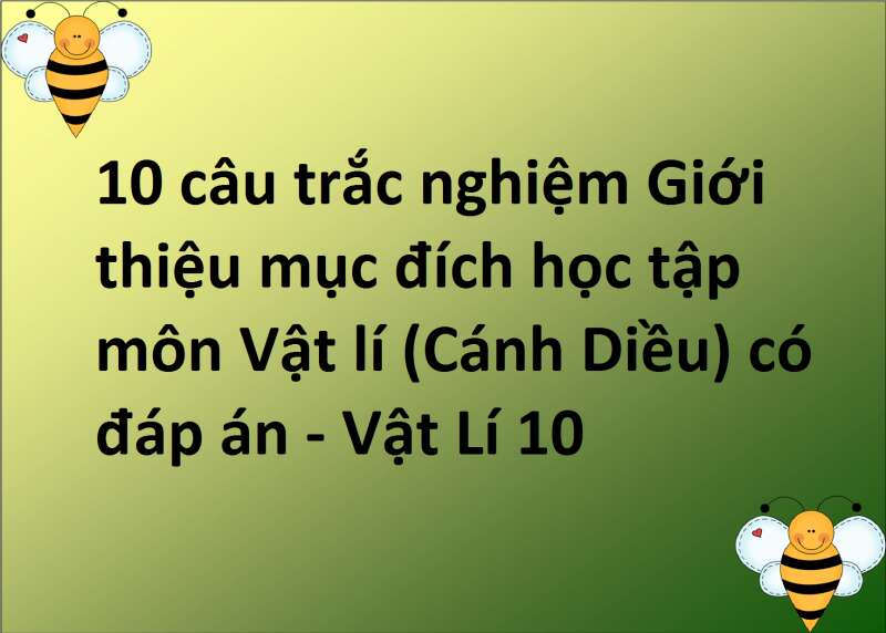 10 câu trắc nghiệm Giới thiệu mục đích học tập môn Vật lí (Cánh Diều) có đáp án - Vật Lí 10