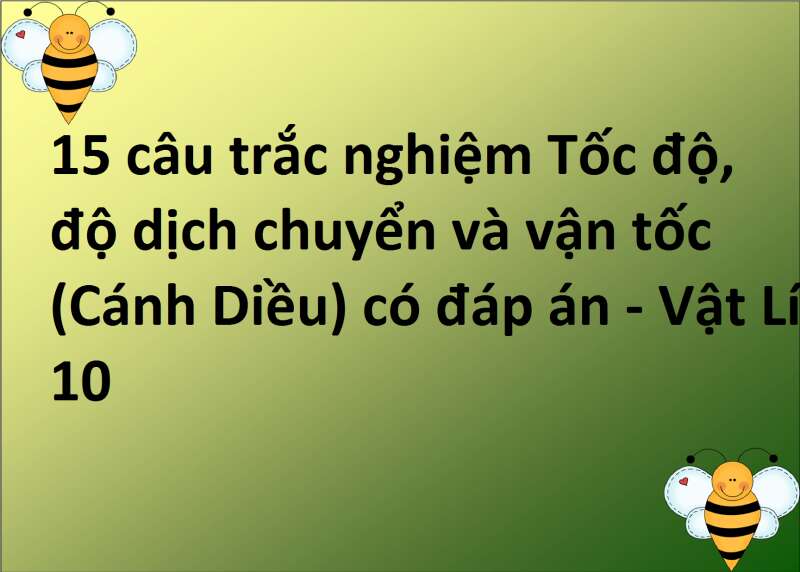 15 câu trắc nghiệm Tốc độ, độ dịch chuyển và vận tốc (Cánh Diều) có đáp án - Vật Lí 10