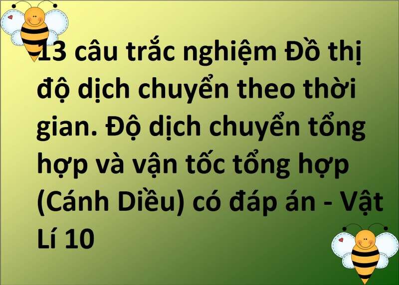 13 câu trắc nghiệm Đồ thị độ dịch chuyển theo thời gian. Độ dịch chuyển tổng hợp và vận tốc tổng hợp (Cánh Diều) có đáp án - Vật Lí 10