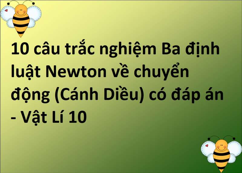 10 câu trắc nghiệm Ba định luật Newton về chuyển động (Cánh Diều) có đáp án - Vật Lí 10