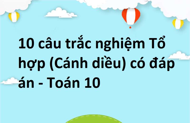 10 câu trắc nghiệm Tổ hợp (Cánh diều) có đáp án - Toán 10