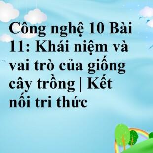 Công nghệ 10 Kết nối tri thức Bài 11: Khái niệm và vai trò của giống cây trồng