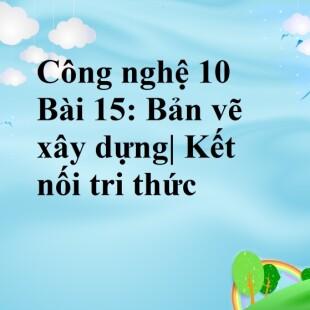 Công nghệ 10 Kết nối tri thức Bài 15: Bản vẽ xây dựng