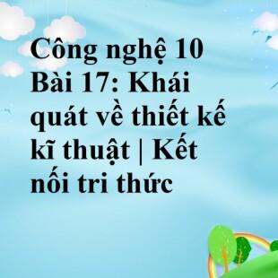 Công nghệ 10 Kết nối tri thức Bài 17: Khái quát về thiết kế kĩ thuật