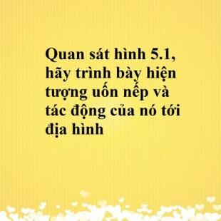 Quan sát hình 5.1, hãy trình bày hiện tượng uốn nếp và tác động của nó ...