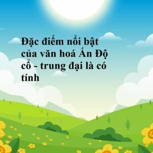 Đặc điểm nổi bật của văn hoá Ấn Độ cổ - trung đại là có tính