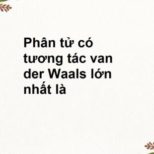 Phân tử có tương tác van der Waals lớn nhất là