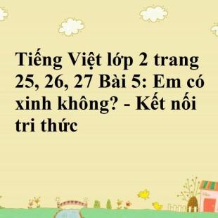 Tiếng Việt lớp 2 trang 25, 26, 27 Bài 5: Em có xinh không? - Kết ...