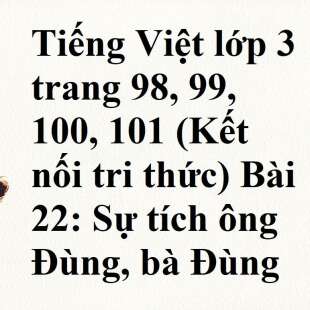 Tiếng Việt lớp 3 trang 98, 99, 100, 101 (Kết nối tri thức) Bài 22: Sự tích ông Đùng, bà Đùng