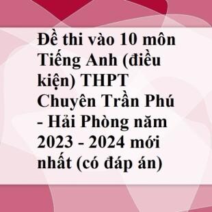 Đề thi vào 10 môn Tiếng Anh (điều kiện) THPT Chuyên Trần Phú - Hải Phòng năm 2023 - 2024 mới nhất (có đáp án)