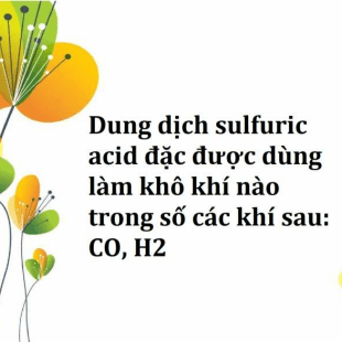 Dung dịch sulfuric acid đặc được dùng làm khô khí nào trong số các khí ...