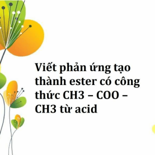 Viết phản ứng tạo thành ester có công thức CH3 – COO – CH3 từ acid